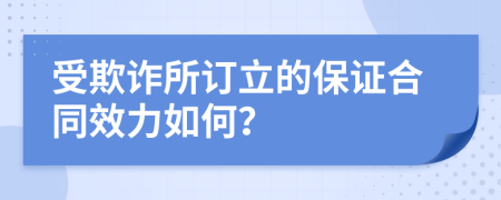 受欺诈所订立的保证合同效力如何？