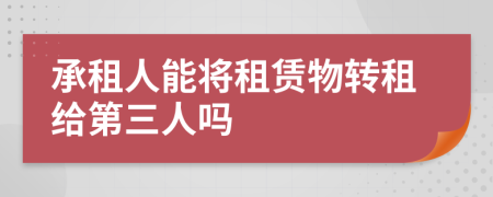 承租人能将租赁物转租给第三人吗