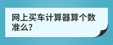 网上买车计算器算个数准么？