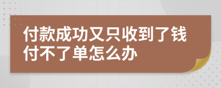 付款成功又只收到了钱付不了单怎么办