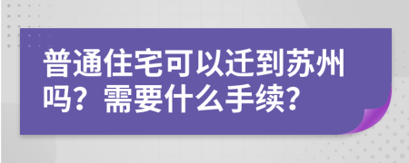 普通住宅可以迁到苏州吗？需要什么手续？