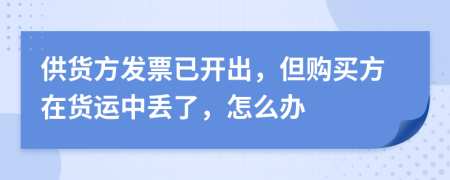 供货方发票已开出，但购买方在货运中丢了，怎么办