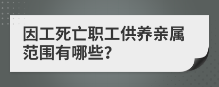 因工死亡职工供养亲属范围有哪些？