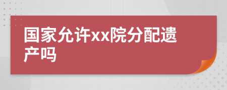 国家允许xx院分配遗产吗