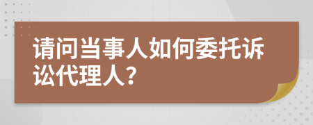 请问当事人如何委托诉讼代理人？