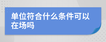 单位符合什么条件可以在场吗