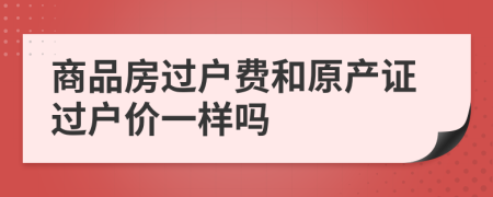 商品房过户费和原产证过户价一样吗