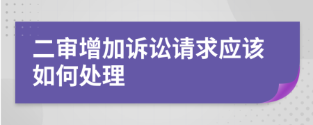 二审增加诉讼请求应该如何处理