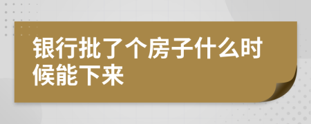 银行批了个房子什么时候能下来