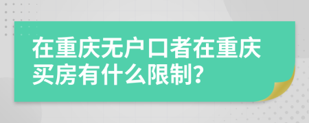 在重庆无户口者在重庆买房有什么限制？