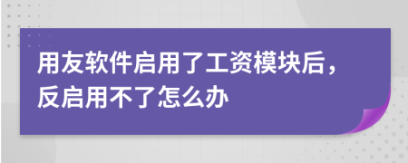 用友软件启用了工资模块后，反启用不了怎么办