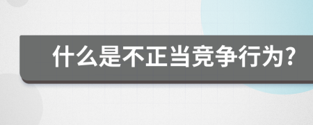 什么是不正当竞争行为?