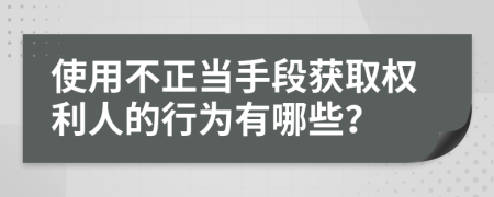 使用不正当手段获取权利人的行为有哪些？