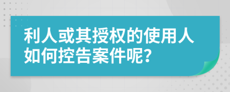 利人或其授权的使用人如何控告案件呢？