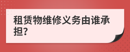 租赁物维修义务由谁承担？