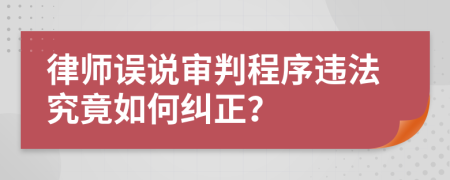 律师误说审判程序违法究竟如何纠正？