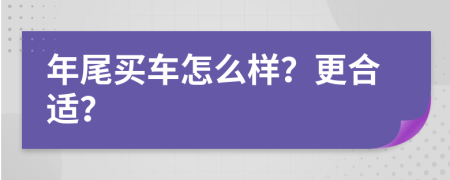 年尾买车怎么样？更合适？