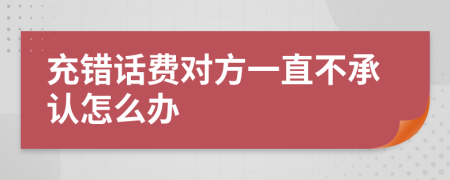 充错话费对方一直不承认怎么办