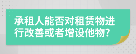 承租人能否对租赁物进行改善或者增设他物?