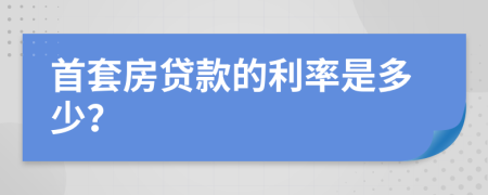 首套房贷款的利率是多少？