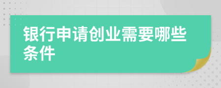 银行申请创业需要哪些条件