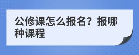 公修课怎么报名？报哪种课程