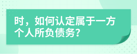 时，如何认定属于一方个人所负债务？