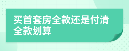 买首套房全款还是付清全款划算