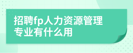 招聘fp人力资源管理专业有什么用