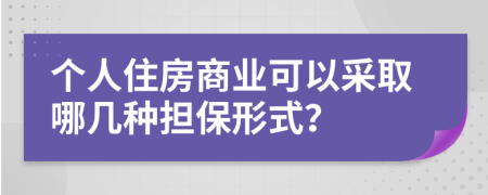 个人住房商业可以采取哪几种担保形式？