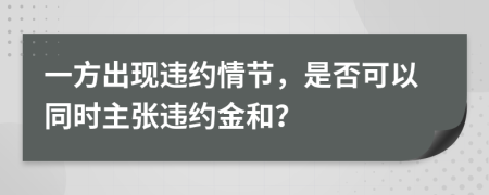一方出现违约情节，是否可以同时主张违约金和？