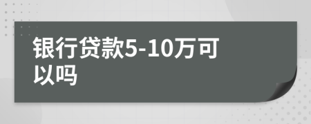 银行贷款5-10万可以吗