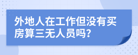 外地人在工作但没有买房算三无人员吗？