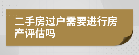 二手房过户需要进行房产评估吗