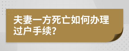 夫妻一方死亡如何办理过户手续？