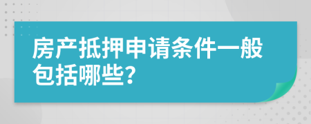 房产抵押申请条件一般包括哪些？