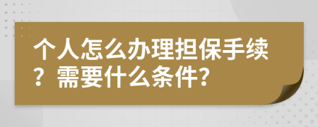 个人怎么办理担保手续？需要什么条件？