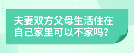 夫妻双方父母生活住在自己家里可以不家吗？