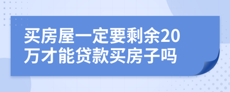 买房屋一定要剩余20万才能贷款买房子吗