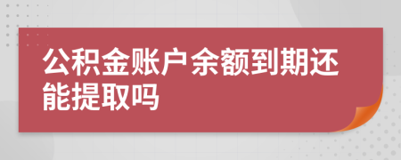 公积金账户余额到期还能提取吗