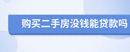 购买二手房没钱能贷款吗