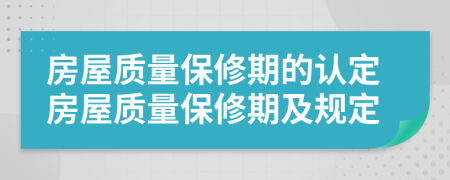 房屋质量保修期的认定房屋质量保修期及规定