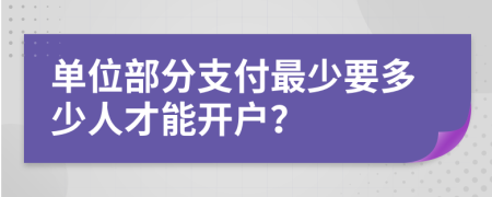 单位部分支付最少要多少人才能开户？