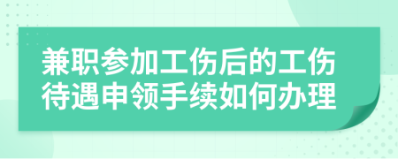 兼职参加工伤后的工伤待遇申领手续如何办理