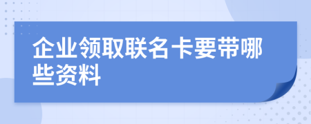 企业领取联名卡要带哪些资料