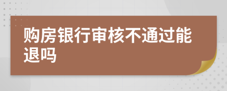 购房银行审核不通过能退吗