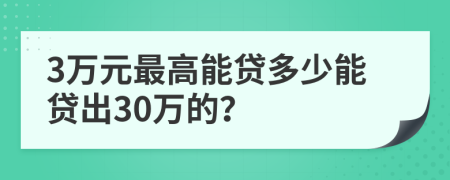 3万元最高能贷多少能贷出30万的？