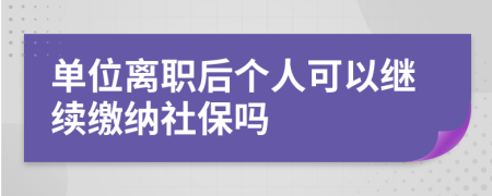 单位离职后个人可以继续缴纳社保吗