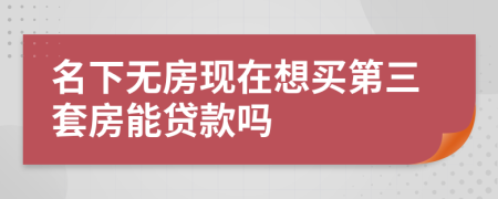 名下无房现在想买第三套房能贷款吗