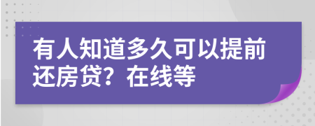 有人知道多久可以提前还房贷？在线等